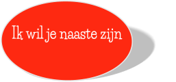 Ik wil je naaste zijn