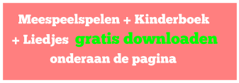 Meespeelspelen + Kinderboek  + Liedjes  gratis downloaden                 onderaan de pagina